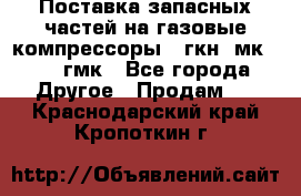 Поставка запасных частей на газовые компрессоры 10гкн, мк-8,10 гмк - Все города Другое » Продам   . Краснодарский край,Кропоткин г.